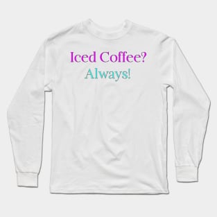 Iced Coffee? Always! Long Sleeve T-Shirt